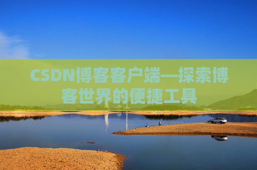 CSDN博客客户端—探索博客世界的便捷工具