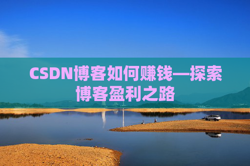 CSDN博客如何赚钱—探索博客盈利之路